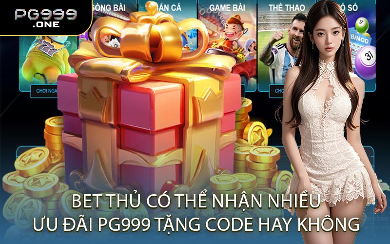 Bet Thủ Có Thể Nhận Nhiều Ưu Đãi PG999 Tặng Code Hay Không