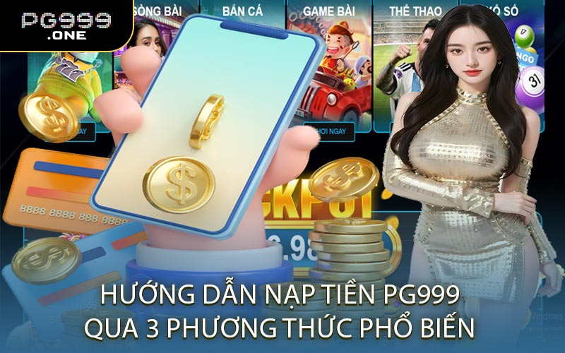 Hướng Dẫn Nạp Tiền PG999 Qua 3 Phương Thức Phổ Biến