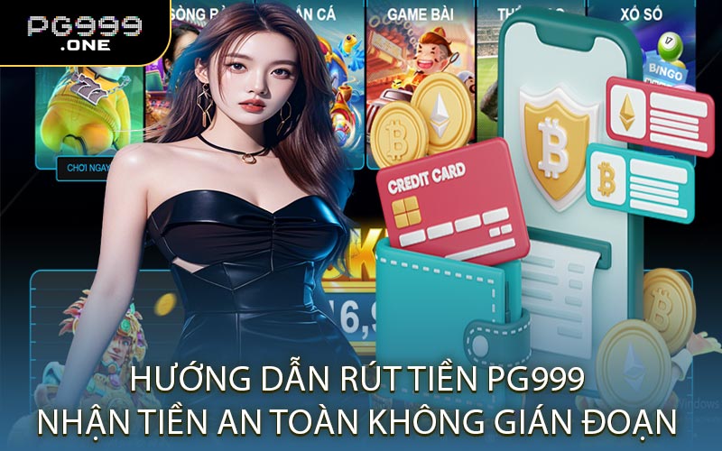 Hướng Dẫn Rút Tiền PG999 Nhận Tiền An Toàn Không Gián Đoạn