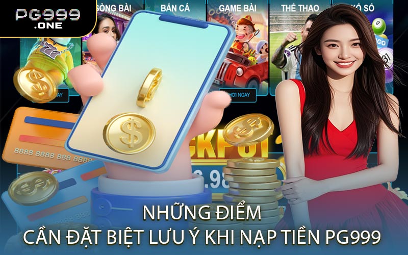 Những Điểm Cần Đặt Biệt Lưu Ý Khi Nạp Tiền PG999