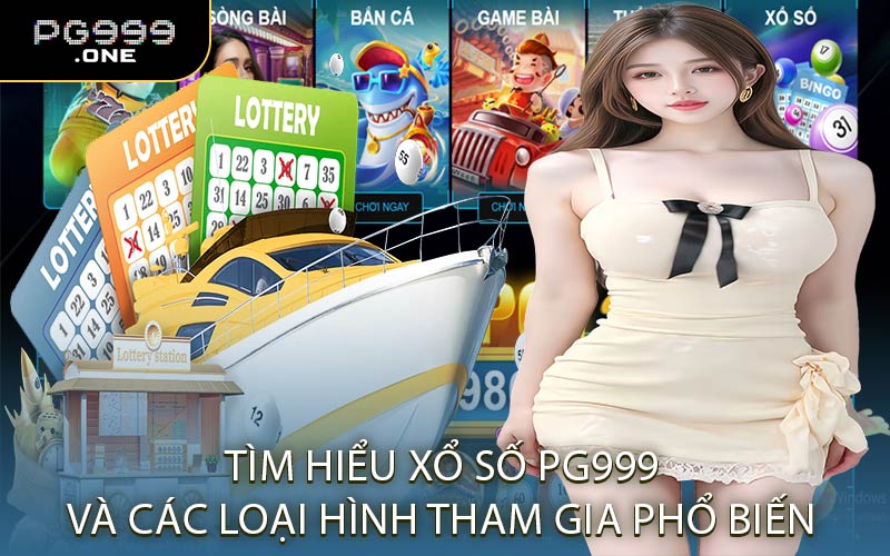 Tìm Hiểu Xổ Số PG999 Và Các Loại Hình Tham Gia Phổ Biến