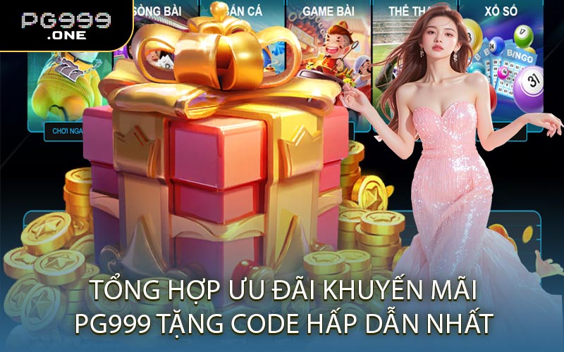 Tổng Hợp Ưu Đãi Khuyến Mãi PG999 Tặng Code Hấp Dẫn Nhất