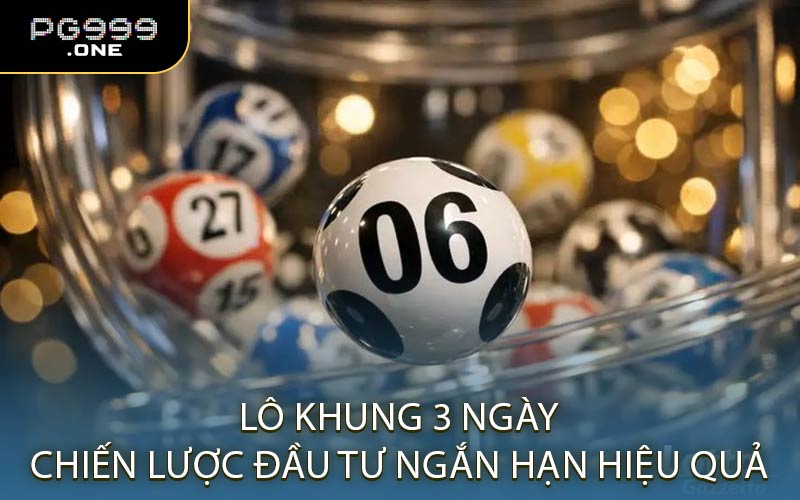 Lô Khung 3 Ngày Chiến Lược Đầu Tư Ngắn Hạn Hiệu Quả