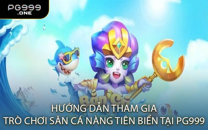 Hướng Dẫn Tham Gia Trò Chơi Săn Cá Nàng Tiên Biển Tại PG999